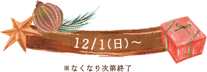 12/1(日)〜 ※なくなり次第終了