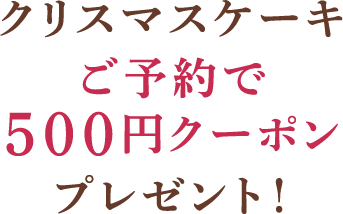 クリスマスケーキご予約で500円クーポンプレゼント！