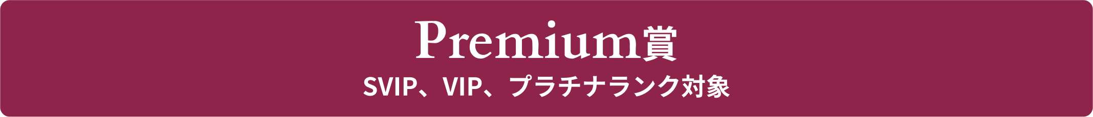 Premium賞　SVIP、VIP、プラチナランク対象