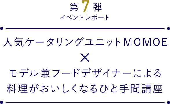 人気ケータリングユニットmomoe モデル兼フードデザイナーによる料理がおいしくなるひと手間講座 Lumine