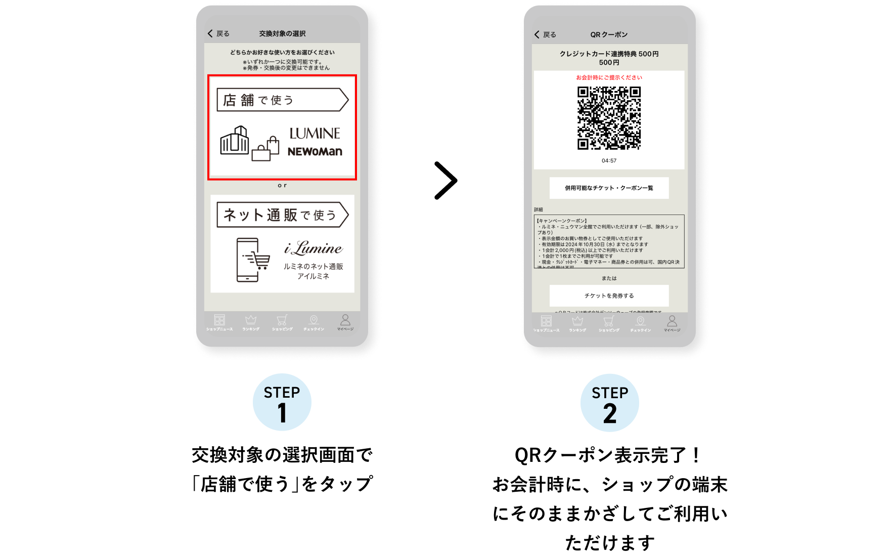 STEP1 交換対象の選択画面で「店舗で使う」をタップ STEP2 QRクーポン表示完了！お会計時に、ショップの端末にそのままかざしてご利用いただけます