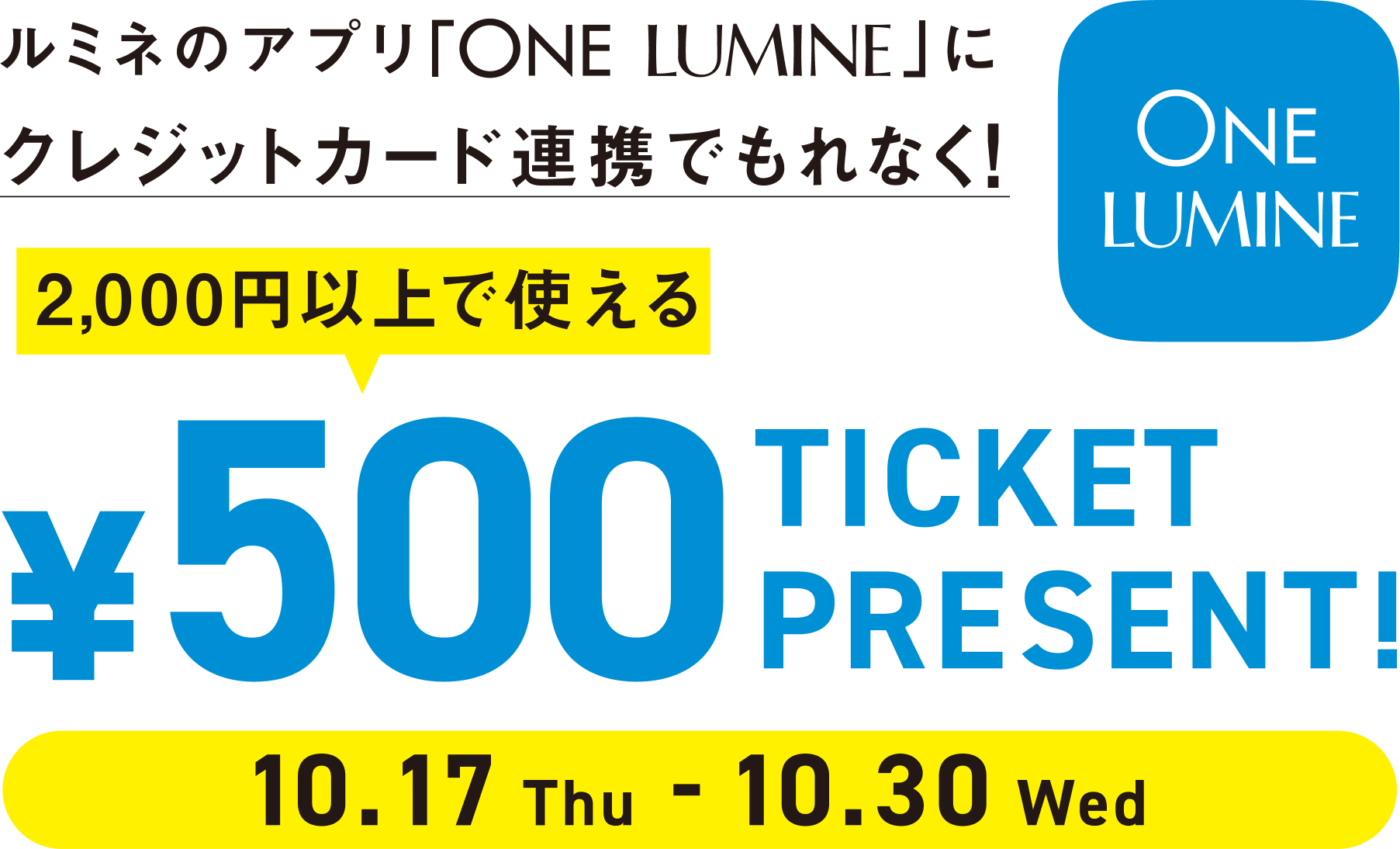 4.22THU-5.5WED ルミネのアプリ「ONE LUMINE」にお手持ちのクレジット連携でもれなく！2,00円以上で使える500円チケットプレゼント！