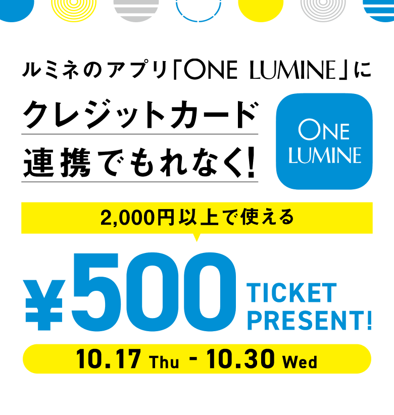 4.22THU-5.5WED ルミネのアプリ「ONE LUMINE」にお手持ちのクレジット連携でもれなく！2,00円以上で使える500円チケットプレゼント！